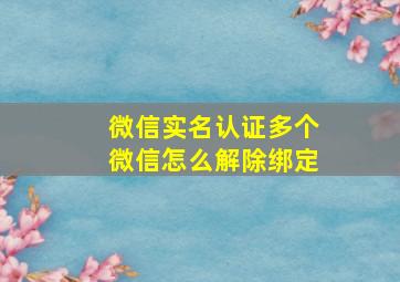 微信实名认证多个微信怎么解除绑定