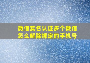 微信实名认证多个微信怎么解除绑定的手机号