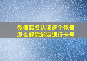 微信实名认证多个微信怎么解除绑定银行卡号