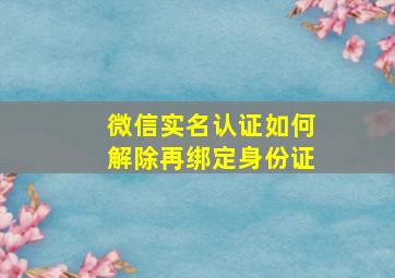 微信实名认证如何解除再绑定身份证