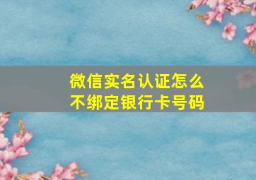 微信实名认证怎么不绑定银行卡号码