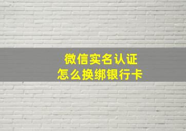 微信实名认证怎么换绑银行卡