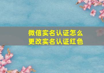 微信实名认证怎么更改实名认证红色