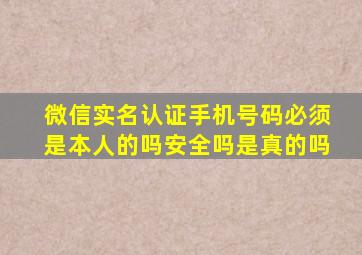 微信实名认证手机号码必须是本人的吗安全吗是真的吗