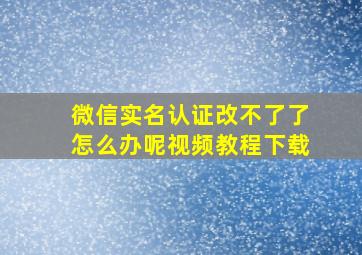 微信实名认证改不了了怎么办呢视频教程下载