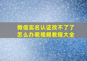 微信实名认证改不了了怎么办呢视频教程大全