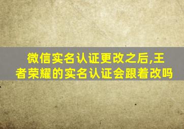 微信实名认证更改之后,王者荣耀的实名认证会跟着改吗