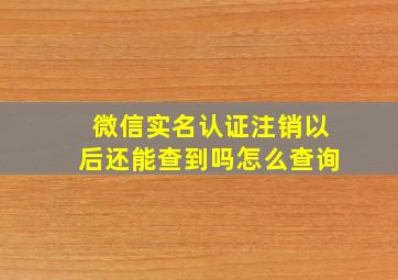 微信实名认证注销以后还能查到吗怎么查询