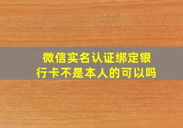 微信实名认证绑定银行卡不是本人的可以吗