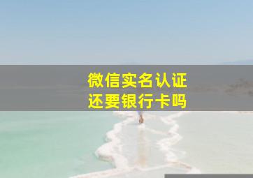 微信实名认证还要银行卡吗