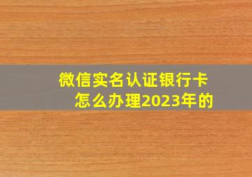 微信实名认证银行卡怎么办理2023年的