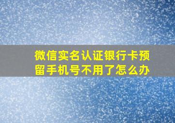 微信实名认证银行卡预留手机号不用了怎么办