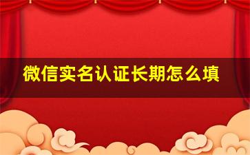 微信实名认证长期怎么填