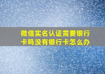 微信实名认证需要银行卡吗没有银行卡怎么办