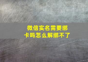 微信实名需要绑卡吗怎么解绑不了