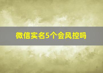 微信实名5个会风控吗