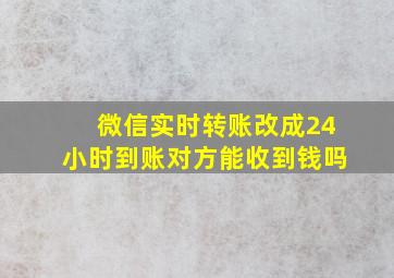 微信实时转账改成24小时到账对方能收到钱吗