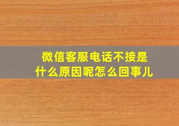 微信客服电话不接是什么原因呢怎么回事儿