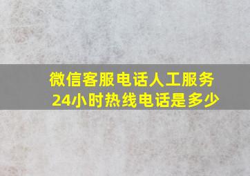 微信客服电话人工服务24小时热线电话是多少