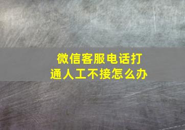 微信客服电话打通人工不接怎么办