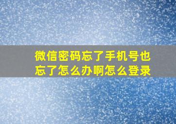 微信密码忘了手机号也忘了怎么办啊怎么登录