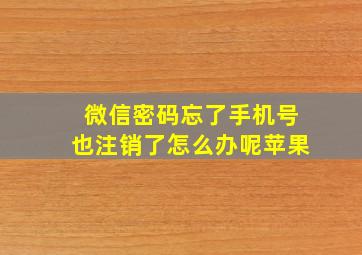 微信密码忘了手机号也注销了怎么办呢苹果