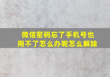 微信密码忘了手机号也用不了怎么办呢怎么解除