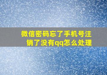 微信密码忘了手机号注销了没有qq怎么处理