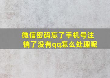 微信密码忘了手机号注销了没有qq怎么处理呢