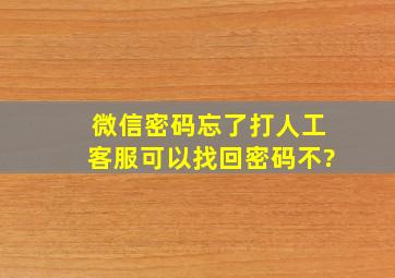 微信密码忘了打人工客服可以找回密码不?