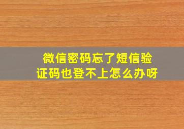 微信密码忘了短信验证码也登不上怎么办呀