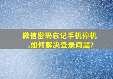 微信密码忘记手机停机,如何解决登录问题?