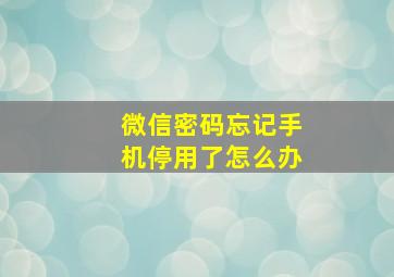 微信密码忘记手机停用了怎么办