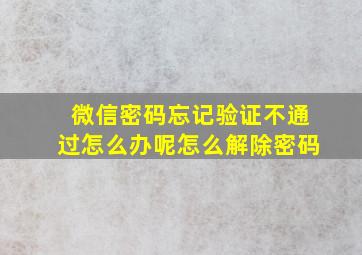 微信密码忘记验证不通过怎么办呢怎么解除密码