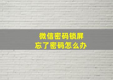 微信密码锁屏忘了密码怎么办