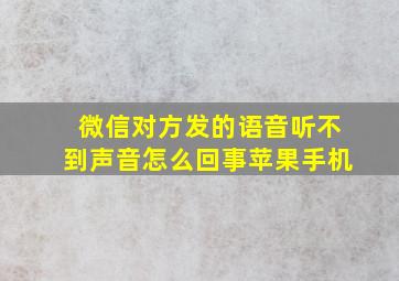 微信对方发的语音听不到声音怎么回事苹果手机