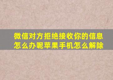 微信对方拒绝接收你的信息怎么办呢苹果手机怎么解除