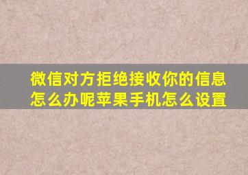 微信对方拒绝接收你的信息怎么办呢苹果手机怎么设置