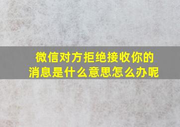 微信对方拒绝接收你的消息是什么意思怎么办呢