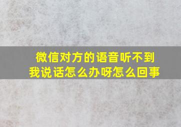 微信对方的语音听不到我说话怎么办呀怎么回事