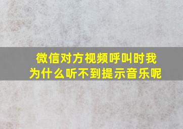 微信对方视频呼叫时我为什么听不到提示音乐呢