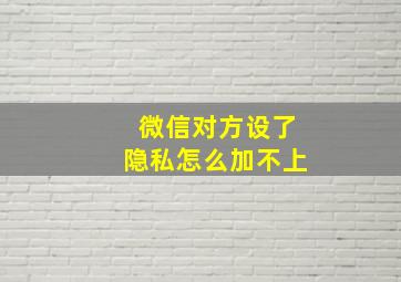 微信对方设了隐私怎么加不上