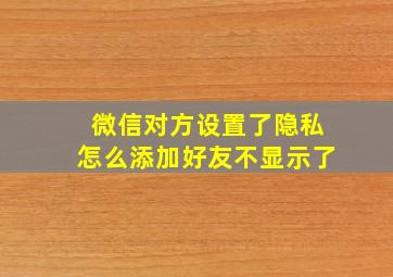 微信对方设置了隐私怎么添加好友不显示了