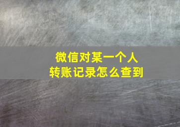 微信对某一个人转账记录怎么查到