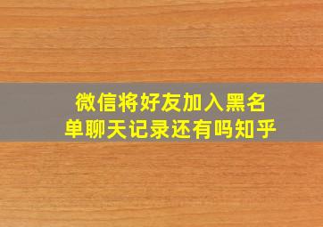 微信将好友加入黑名单聊天记录还有吗知乎