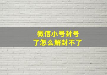 微信小号封号了怎么解封不了