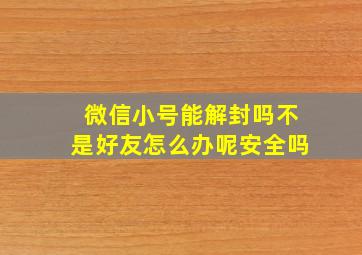 微信小号能解封吗不是好友怎么办呢安全吗