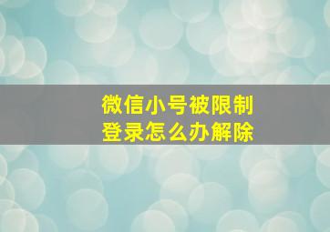 微信小号被限制登录怎么办解除