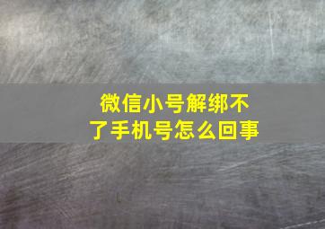 微信小号解绑不了手机号怎么回事