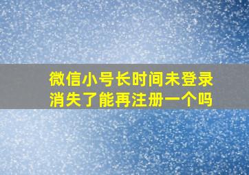 微信小号长时间未登录消失了能再注册一个吗